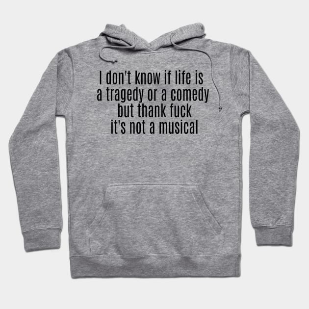 I don't know if life is a tragedy or a comedy but thank fuck it's not a musical Hoodie by ArchmalDesign